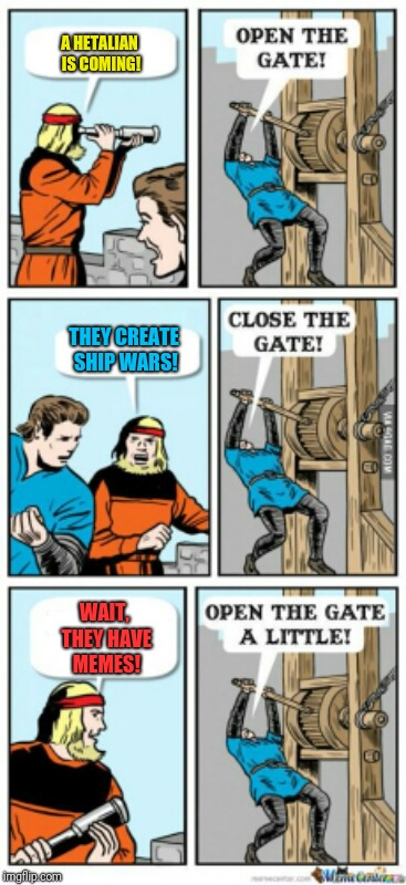 Idk | A HETALIAN IS COMING! THEY CREATE SHIP WARS! WAIT, THEY HAVE MEMES! | image tagged in open the gate a little,hetalia,memes | made w/ Imgflip meme maker