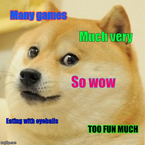 Doge | Many games; Much very; So wow; Eating with eyeballs; TOO FUN MUCH | image tagged in memes,doge | made w/ Imgflip meme maker
