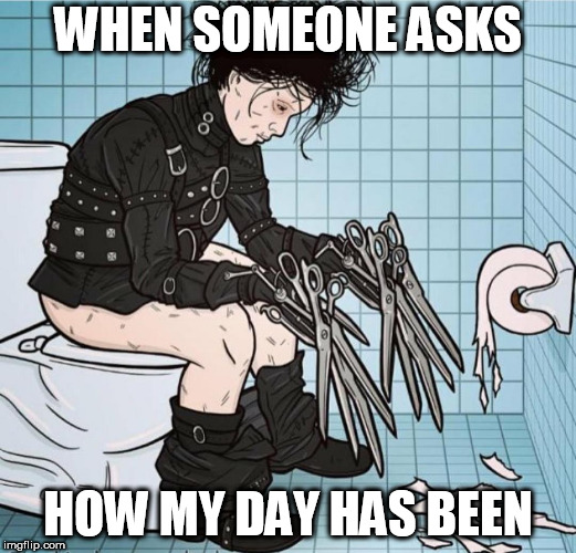 Bad Day | WHEN SOMEONE ASKS; HOW MY DAY HAS BEEN | image tagged in bad day | made w/ Imgflip meme maker