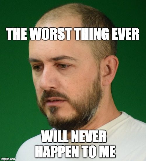 White Male Thoughts | THE WORST THING EVER; WILL NEVER HAPPEN TO ME | image tagged in white male thoughts | made w/ Imgflip meme maker
