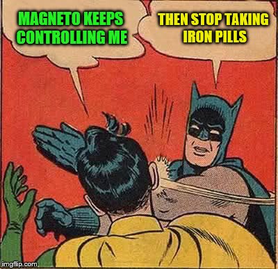 Batman Slapping Robin Meme | MAGNETO KEEPS CONTROLLING ME THEN STOP TAKING IRON PILLS | image tagged in memes,batman slapping robin | made w/ Imgflip meme maker