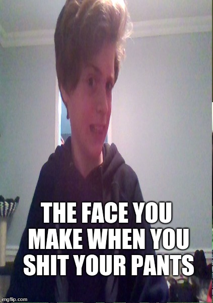 THE FACE YOU MAKE WHEN YOU SHIT YOUR PANTS | image tagged in shit meme | made w/ Imgflip meme maker