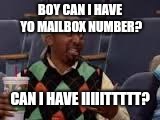 Can I have yo number | BOY CAN I HAVE YO MAILBOX NUMBER? CAN I HAVE IIIIITTTTT? | image tagged in can i have yo number | made w/ Imgflip meme maker