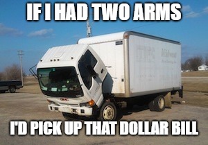 Okay Truck | IF I HAD TWO ARMS; I'D PICK UP THAT DOLLAR BILL | image tagged in memes,okay truck,funny | made w/ Imgflip meme maker