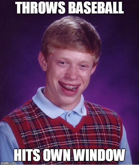 Bad Luck Brian | THROWS BASEBALL; HITS OWN WINDOW | image tagged in memes,bad luck brian | made w/ Imgflip meme maker