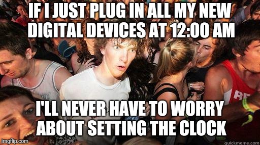Stupid Plus Lazy Equals ... Genius! | IF I JUST PLUG IN ALL MY NEW DIGITAL DEVICES AT 12:00 AM; I'LL NEVER HAVE TO WORRY ABOUT SETTING THE CLOCK | image tagged in sudden realization,clocks,time,technology,genius,first world problems | made w/ Imgflip meme maker