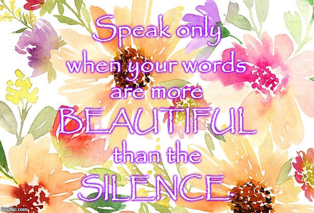 Speak Only When... | Speak only; when your words; are more; BEAUTIFUL; than the; SILENCE. | image tagged in silence,beautiful words | made w/ Imgflip meme maker