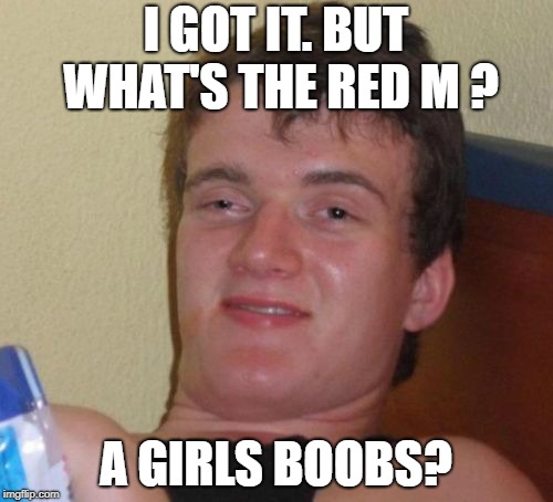 10 Guy Meme | I GOT IT. BUT WHAT'S THE RED M ? A GIRLS BOOBS? | image tagged in memes,10 guy | made w/ Imgflip meme maker