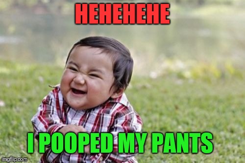 Evil Toddler Meme | HEHEHEHE; I POOPED MY PANTS | image tagged in memes,evil toddler | made w/ Imgflip meme maker
