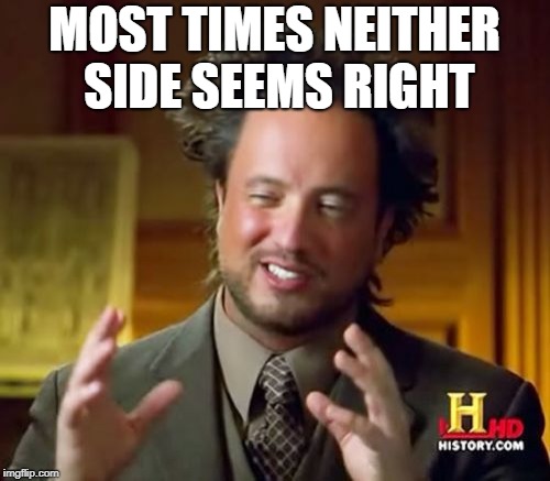 Ancient Aliens Meme | MOST TIMES NEITHER SIDE SEEMS RIGHT | image tagged in memes,ancient aliens | made w/ Imgflip meme maker