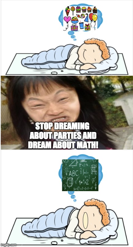 Asian parents | STOP DREAMING ABOUT PARTIES AND DREAM ABOUT MATH! | image tagged in asianparents,memes,homepage,math | made w/ Imgflip meme maker