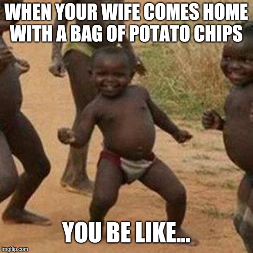 Third World Success Kid | WHEN YOUR WIFE COMES HOME WITH A BAG OF POTATO CHIPS; YOU BE LIKE... | image tagged in memes,third world success kid | made w/ Imgflip meme maker
