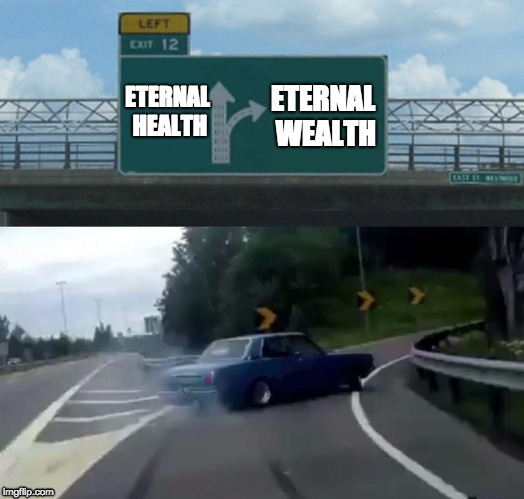 Left Exit 12 Off Ramp | ETERNAL WEALTH; ETERNAL HEALTH | image tagged in memes,left exit 12 off ramp | made w/ Imgflip meme maker