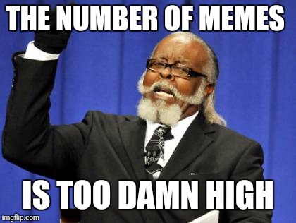 Too Damn High | THE NUMBER OF MEMES; IS TOO DAMN HIGH | image tagged in memes,too damn high | made w/ Imgflip meme maker