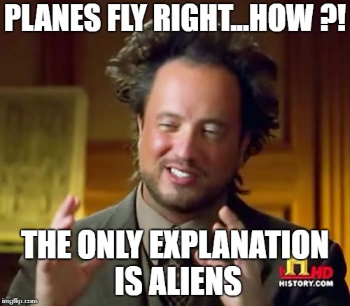 Ancient Aliens Meme | PLANES FLY RIGHT...HOW ?! THE ONLY EXPLANATION IS ALIENS | image tagged in memes,ancient aliens | made w/ Imgflip meme maker