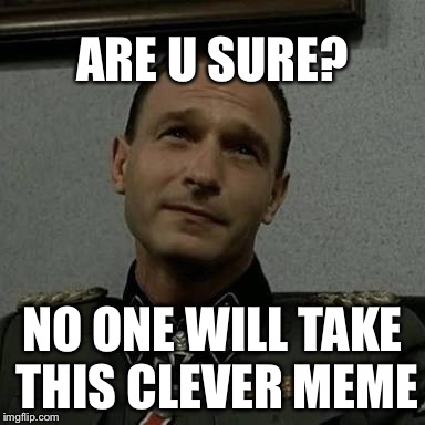 Overly Suspicious Fegelein | ARE U SURE? NO ONE WILL TAKE THIS CLEVER MEME | image tagged in overly suspicious fegelein | made w/ Imgflip meme maker