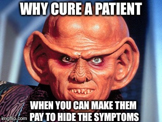 WHY CURE A PATIENT; WHEN YOU CAN MAKE THEM PAY TO HIDE THE SYMPTOMS | made w/ Imgflip meme maker