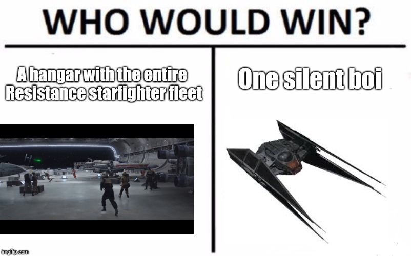 Who Would Win? | One silent boi; A hangar with the entire Resistance starfighter fleet | image tagged in memes,who would win | made w/ Imgflip meme maker