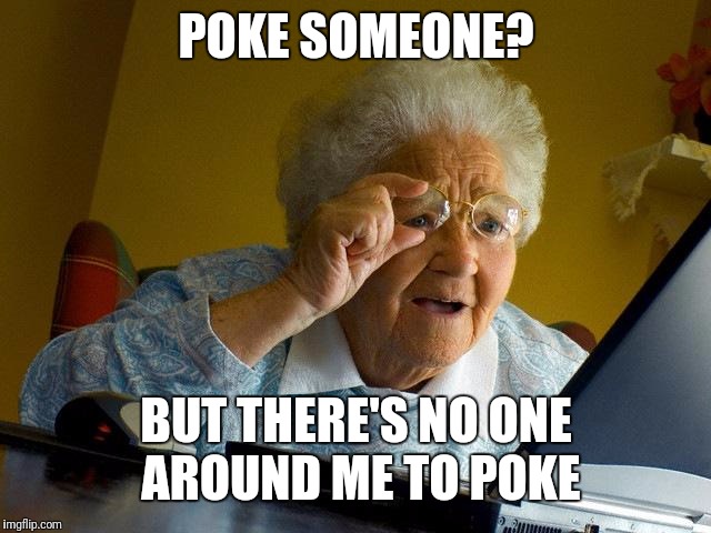 Grandma Finds The Internet | POKE SOMEONE? BUT THERE'S NO ONE AROUND ME TO POKE | image tagged in memes,grandma finds the internet | made w/ Imgflip meme maker