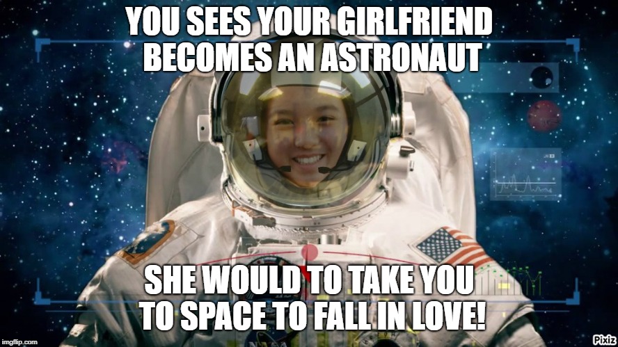 YOU SEES YOUR GIRLFRIEND BECOMES AN ASTRONAUT; SHE WOULD TO TAKE YOU TO SPACE TO FALL IN LOVE! | image tagged in astronaut | made w/ Imgflip meme maker