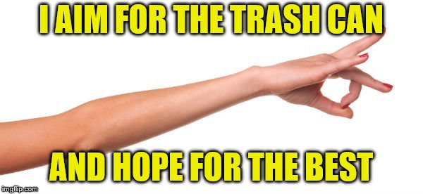 I AIM FOR THE TRASH CAN AND HOPE FOR THE BEST | made w/ Imgflip meme maker