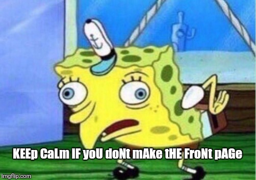 KEEp CaLm iF yoU doNt mAke tHE FroNt pAGe | image tagged in memes,mocking spongebob | made w/ Imgflip meme maker
