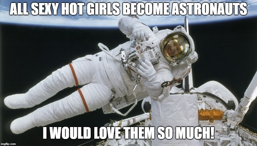 ALL SEXY HOT GIRLS BECOME ASTRONAUTS; I WOULD LOVE THEM SO MUCH! | image tagged in astronaut | made w/ Imgflip meme maker