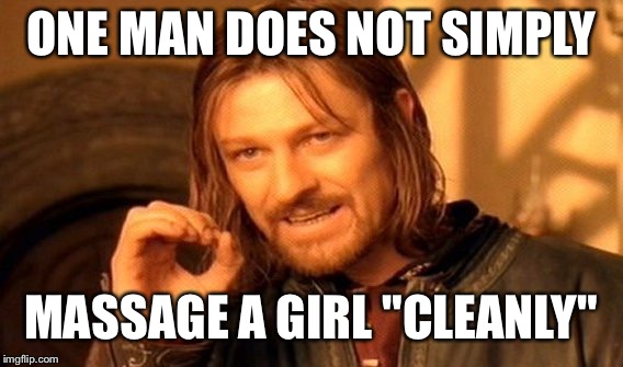 One Does Not Simply Meme | ONE MAN DOES NOT SIMPLY; MASSAGE A GIRL "CLEANLY" | image tagged in memes,one does not simply | made w/ Imgflip meme maker