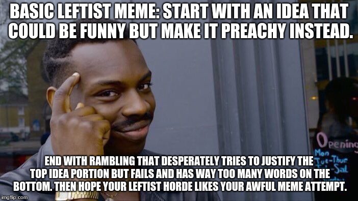 Roll Safe Think About It Meme | BASIC LEFTIST MEME: START WITH AN IDEA THAT COULD BE FUNNY BUT MAKE IT PREACHY INSTEAD. END WITH RAMBLING THAT DESPERATELY TRIES TO JUSTIFY THE TOP IDEA PORTION BUT FAILS AND HAS WAY TOO MANY WORDS ON THE BOTTOM. THEN HOPE YOUR LEFTIST HORDE LIKES YOUR AWFUL MEME ATTEMPT. | image tagged in memes,roll safe think about it | made w/ Imgflip meme maker