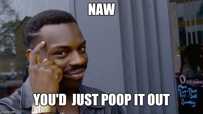 Roll Safe Think About It Meme | NAW YOU'D  JUST POOP IT OUT | image tagged in memes,roll safe think about it | made w/ Imgflip meme maker
