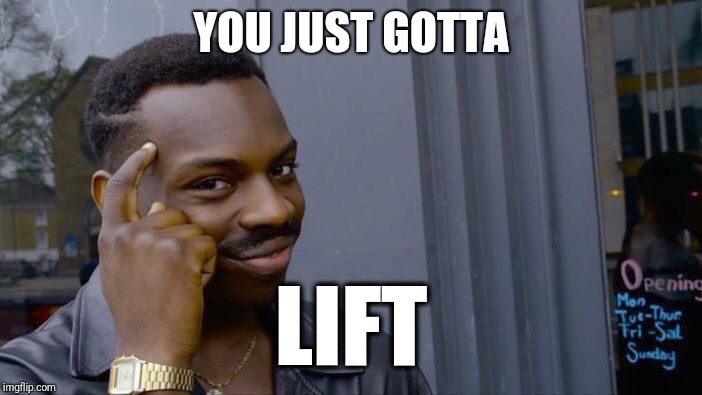 Roll Safe Think About It Meme | YOU JUST GOTTA LIFT | image tagged in memes,roll safe think about it | made w/ Imgflip meme maker