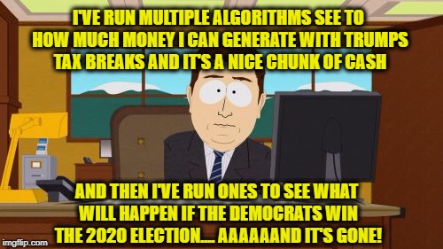 Mathematics permits economists to conduct quantifiable tests and create models to predict future economic activity.  | I'VE RUN MULTIPLE ALGORITHMS SEE TO HOW MUCH MONEY I CAN GENERATE WITH TRUMPS TAX BREAKS AND IT'S A NICE CHUNK OF CASH; AND THEN I'VE RUN ONES TO SEE WHAT WILL HAPPEN IF THE DEMOCRATS WIN THE 2020 ELECTION.... AAAAAAND IT'S GONE! | image tagged in memes,aaaaand its gone,economics,tax reform,liberals vs conservatives,donald trump approves | made w/ Imgflip meme maker