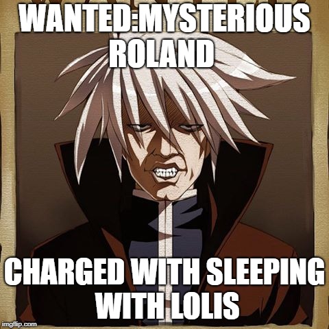 Mysterious Roland | WANTED:MYSTERIOUS ROLAND; CHARGED WITH SLEEPING WITH LOLIS | image tagged in mysterious roland | made w/ Imgflip meme maker