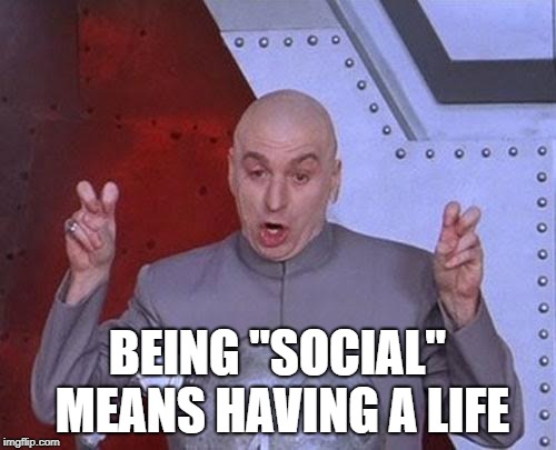 Dr Evil Laser Meme | BEING "SOCIAL" MEANS HAVING A LIFE | image tagged in memes,dr evil laser | made w/ Imgflip meme maker