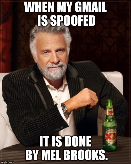 The Most Interesting Man In The World Meme | WHEN MY GMAIL IS SPOOFED; IT IS DONE BY MEL BROOKS. | image tagged in memes,the most interesting man in the world | made w/ Imgflip meme maker