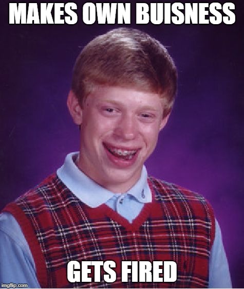 Bad Luck Brian | MAKES OWN BUISNESS; GETS FIRED | image tagged in memes,bad luck brian | made w/ Imgflip meme maker