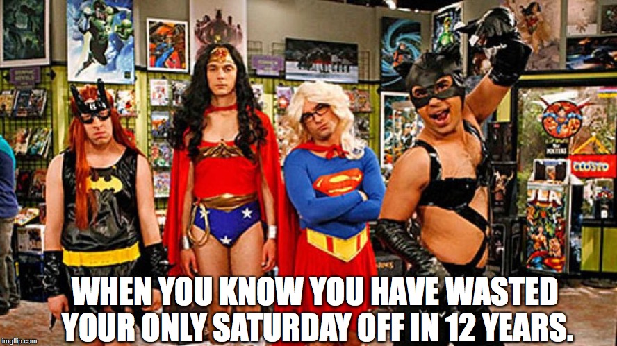 big bang theory | WHEN YOU KNOW YOU HAVE WASTED YOUR ONLY SATURDAY OFF IN 12 YEARS. | image tagged in big bang theory | made w/ Imgflip meme maker