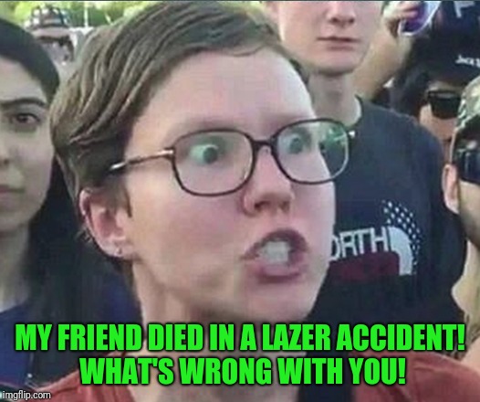MY FRIEND DIED IN A LAZER ACCIDENT! WHAT'S WRONG WITH YOU! | made w/ Imgflip meme maker
