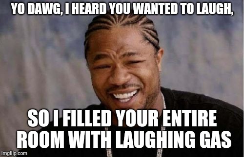 Yo Dawg Heard You Meme | YO DAWG, I HEARD YOU WANTED TO LAUGH, SO I FILLED YOUR ENTIRE ROOM WITH LAUGHING GAS | image tagged in memes,yo dawg heard you | made w/ Imgflip meme maker