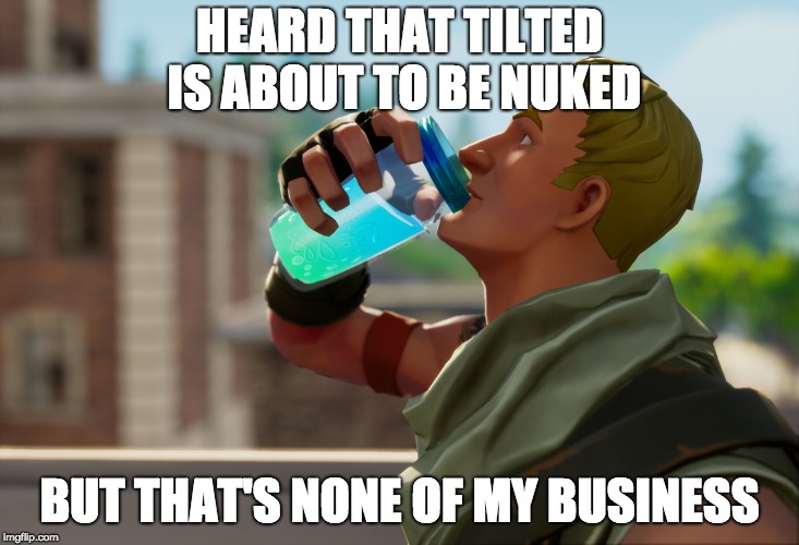 None of my business... | HEARD THAT TILTED IS ABOUT TO BE NUKED; BUT THAT'S NONE OF MY BUSINESS | image tagged in fortnite,funny,but thats none of my business | made w/ Imgflip meme maker