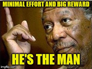 MINIMAL EFFORT AND BIG REWARD HE'S THE MAN | made w/ Imgflip meme maker