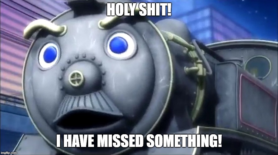 HOLY SHIT! I HAVE MISSED SOMETHING! | image tagged in locomotive | made w/ Imgflip meme maker