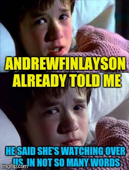 ANDREWFINLAYSON ALREADY TOLD ME HE SAID SHE'S WATCHING OVER US, IN NOT SO MANY WORDS | made w/ Imgflip meme maker