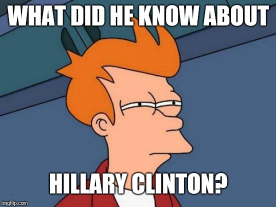 Futurama Fry Meme | WHAT DID HE KNOW ABOUT HILLARY CLINTON? | image tagged in memes,futurama fry | made w/ Imgflip meme maker