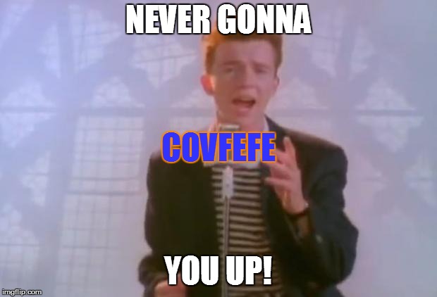Rick Astley | NEVER GONNA; COVFEFE; YOU UP! | image tagged in rick astley | made w/ Imgflip meme maker
