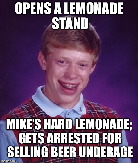 Bad Luck Brian | OPENS A LEMONADE STAND; MIKE’S HARD LEMONADE; GETS ARRESTED FOR SELLING BEER UNDERAGE | image tagged in memes,bad luck brian | made w/ Imgflip meme maker