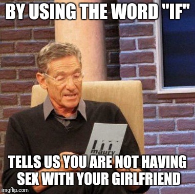 BY USING THE WORD "IF" TELLS US YOU ARE NOT HAVING SEX WITH YOUR GIRLFRIEND | image tagged in memes,maury lie detector | made w/ Imgflip meme maker
