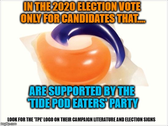With so many complicated issues in the 2020 Election Cycle how will you know the best candidate - look for the TPE support logo | IN THE 2020 ELECTION VOTE ONLY FOR CANDIDATES THAT.... ARE SUPPORTED BY THE 'TIDE POD EATERS' PARTY; LOOK FOR THE 'TPE' LOGO ON THEIR CAMPAIGN LITERATURE AND ELECTION SIGNS | image tagged in tide pod,political meme,special kind of stupid,stupid liberals,liberals vs conservatives,donald trump approves | made w/ Imgflip meme maker