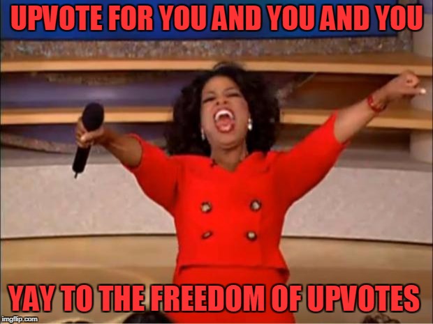 Oprah You Get A Meme | UPVOTE FOR YOU AND YOU AND YOU YAY TO THE FREEDOM OF UPVOTES | image tagged in memes,oprah you get a | made w/ Imgflip meme maker