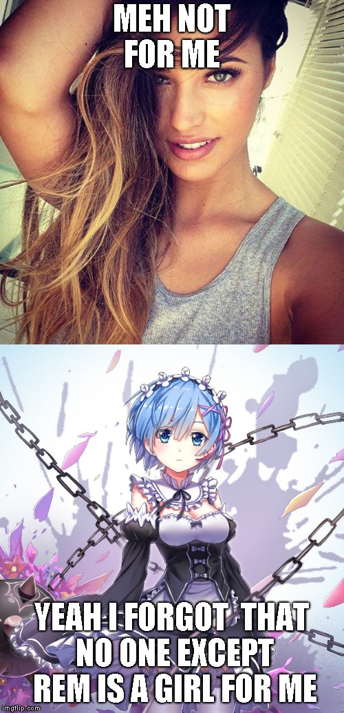 Well i am pleased to create my first meme on the site :) | MEH NOT FOR ME; YEAH I FORGOT  THAT NO ONE EXCEPT REM IS A GIRL FOR ME | image tagged in girls,anime,beautiful | made w/ Imgflip meme maker